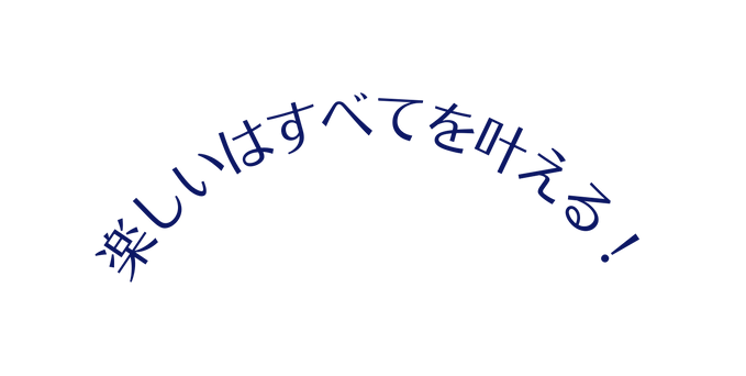 楽しいはすべてを叶える